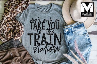 Don't Make Me Take You To the Train Station